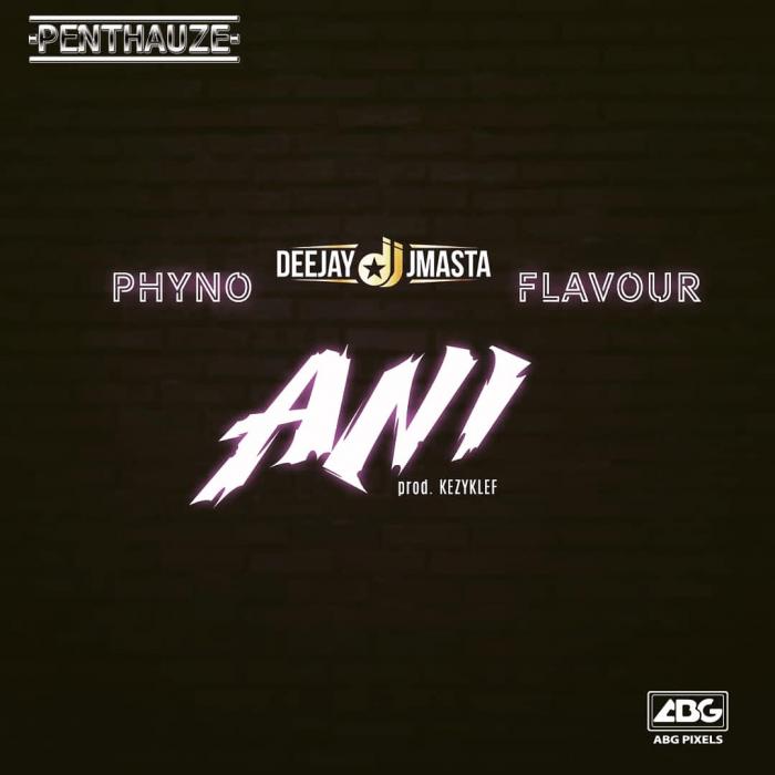 DJ J Masta – Ani Ft. Phyno & Flavour